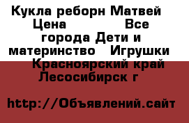 Кукла реборн Матвей › Цена ­ 13 500 - Все города Дети и материнство » Игрушки   . Красноярский край,Лесосибирск г.